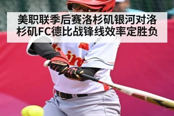 美职联季后赛洛杉矶银河对洛杉矶FC德比战锋线效率定胜负