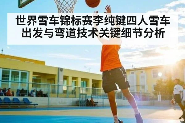 世界雪车锦标赛李纯键四人雪车出发与弯道技术关键细节分析