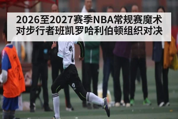 2026至2027赛季NBA常规赛魔术对步行者班凯罗哈利伯顿组织对决